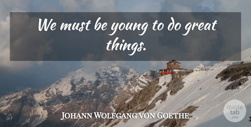 Johann Wolfgang von Goethe Quote About Youth, Young, Great Things: We Must Be Young To...