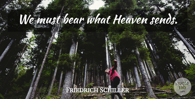 Friedrich Schiller Quote About Heaven, Bears: We Must Bear What Heaven...