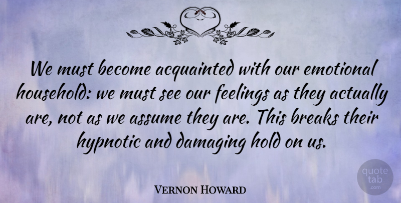 Vernon Howard Quote About Emotional, Feelings, Assumption: We Must Become Acquainted With...