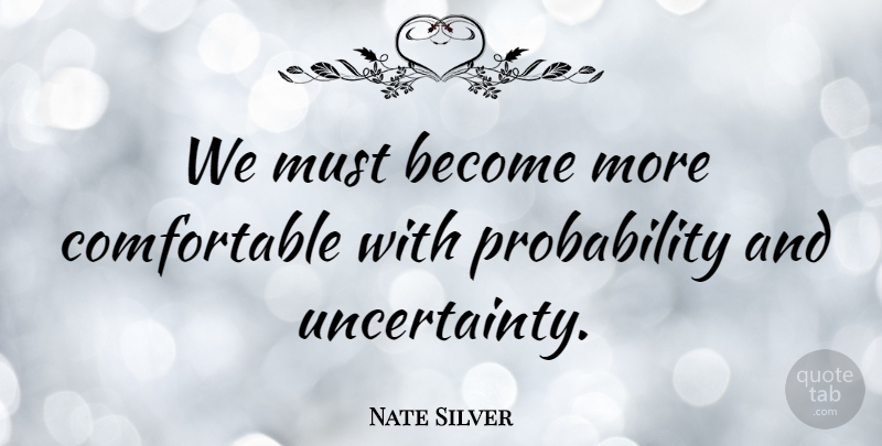 Nate Silver Quote About Marketing, Probability, Comfortable: We Must Become More Comfortable...