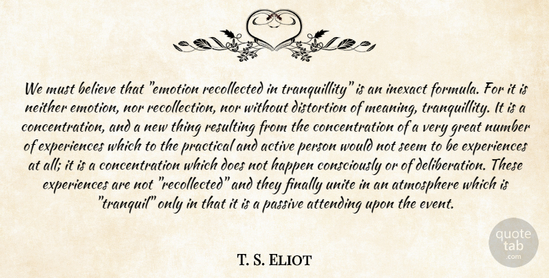 T. S. Eliot Quote About Active, Atmosphere, Attending, Believe, Concentration: We Must Believe That Emotion...