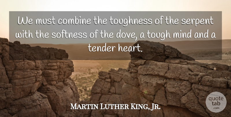 Martin Luther King, Jr. Quote About Heart, Mind, Tough: We Must Combine The Toughness...