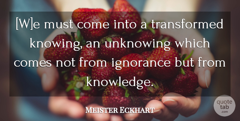Meister Eckhart Quote About Ignorance, Knowing, Transformed: We Must Come Into A...