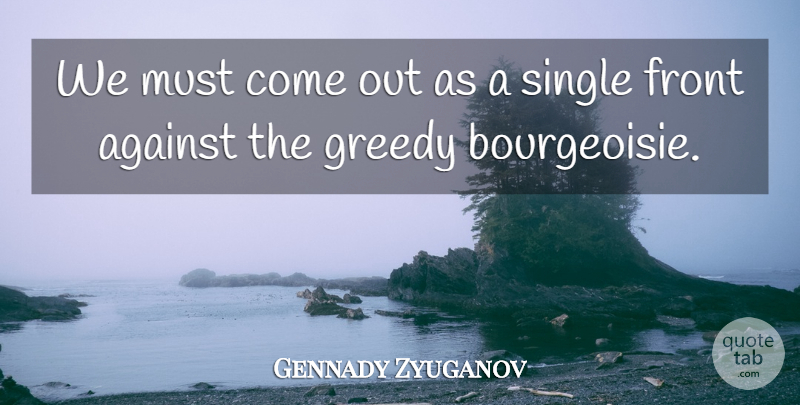 Gennady Zyuganov Quote About Against, Front, Greedy, Single: We Must Come Out As...