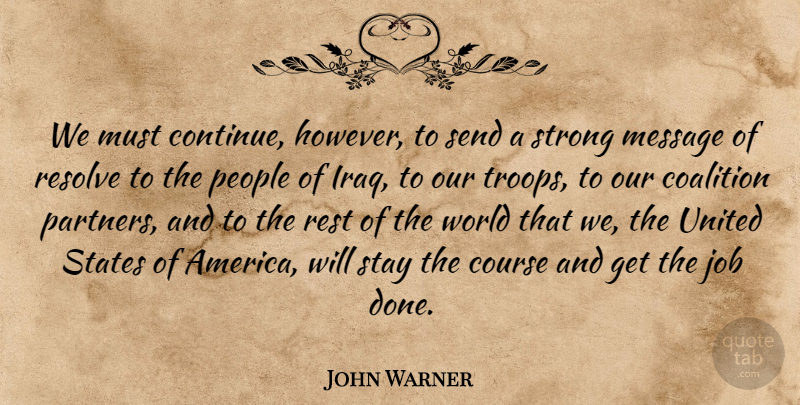 John Warner Quote About Coalition, Course, Job, People, Resolve: We Must Continue However To...