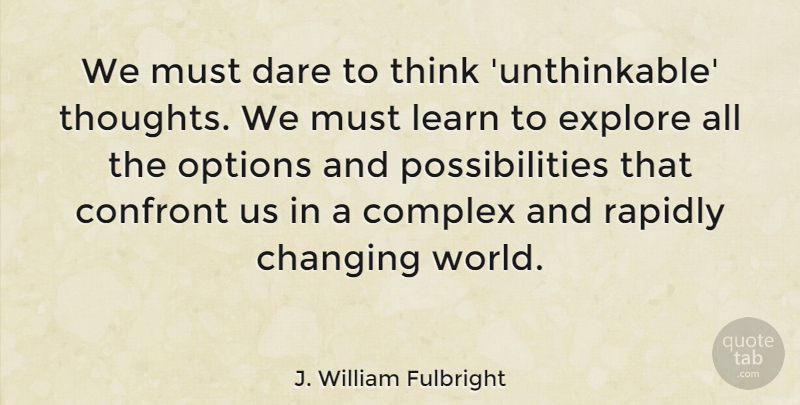 J. William Fulbright Quote About Thinking, World, Possibility: We Must Dare To Think...
