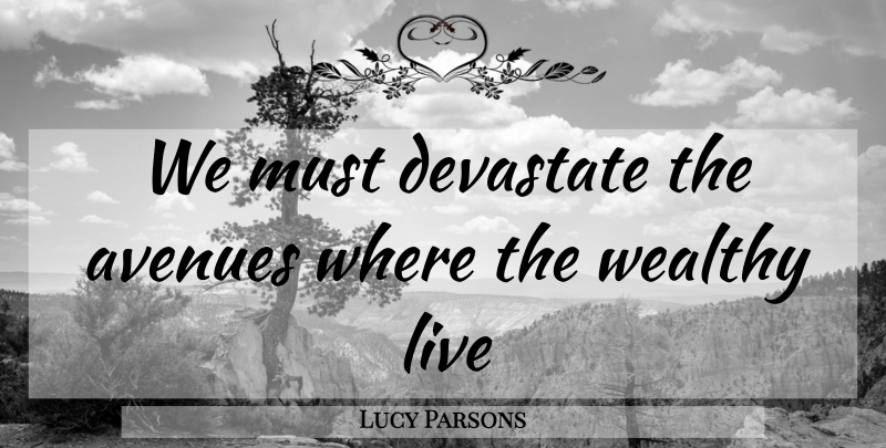 Lucy Parsons Quote About Wealthy, Avenues: We Must Devastate The Avenues...