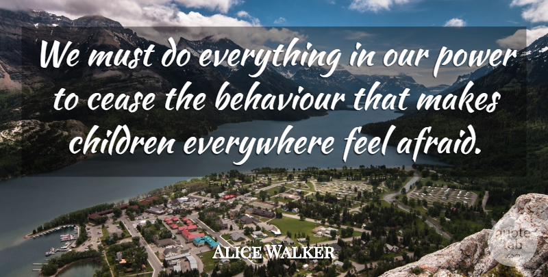 Alice Walker Quote About Behaviour, Cease, Children, Everywhere, Power: We Must Do Everything In...