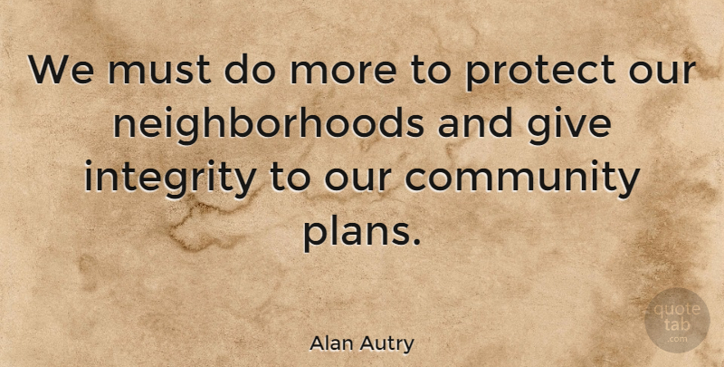 Alan Autry Quote About Integrity, Giving, Community: We Must Do More To...
