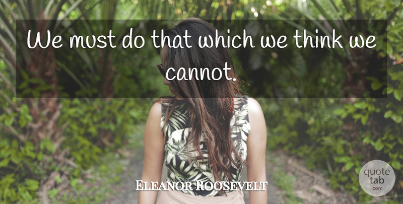 Eleanor Roosevelt Quote About Strength, Confidence, Thinking: We Must Do That Which...