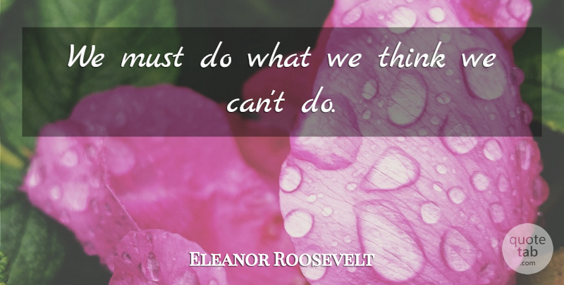 Eleanor Roosevelt Quote About Thinking: We Must Do What We...