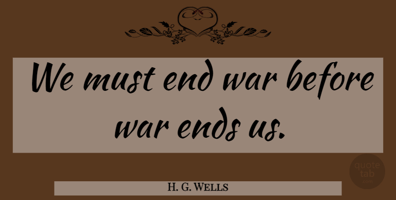 H. G. Wells Quote About War, Ends: We Must End War Before...
