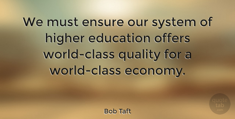 Bob Taft Quote About Education, Class, Quality: We Must Ensure Our System...