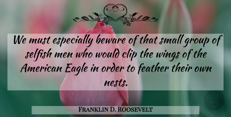 Franklin D. Roosevelt Quote About Selfish, Men, Eagles: We Must Especially Beware Of...