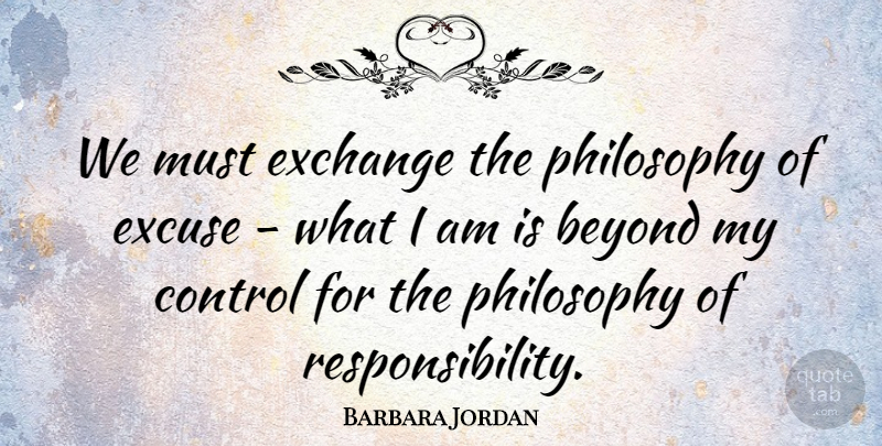 Barbara Jordan Quote About Philosophy, Responsibility, Excuse: We Must Exchange The Philosophy...