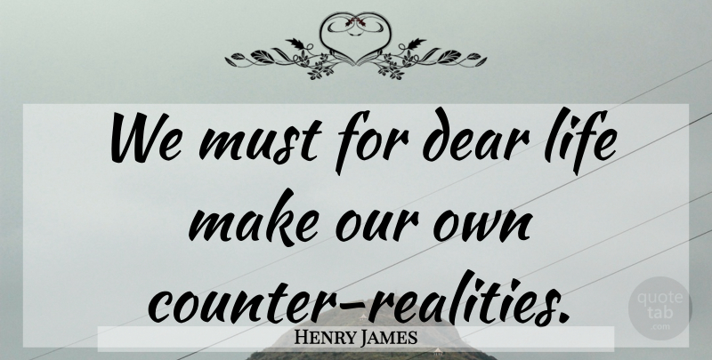 Henry James Quote About Reality, Dear Life, Dear: We Must For Dear Life...
