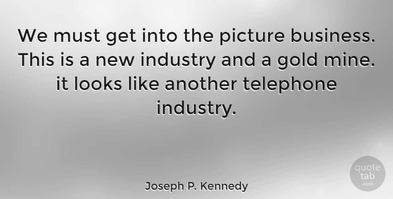 Joseph P. Kennedy Quote About Industry, Looks, Telephone: We Must Get Into The...