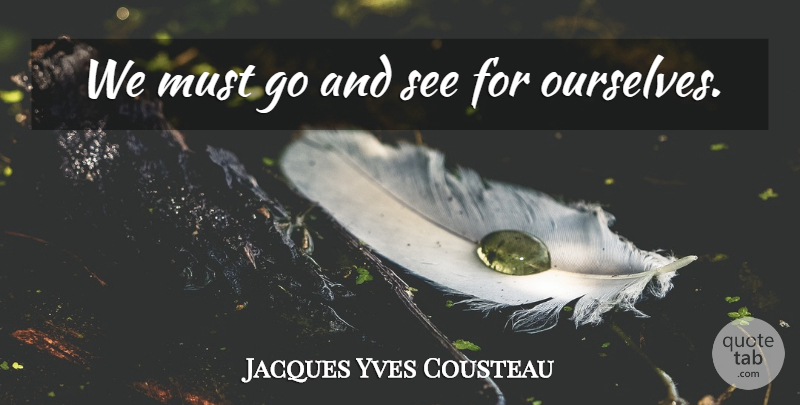 Jacques Yves Cousteau Quote About Nature: We Must Go And See...