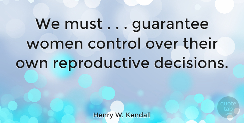 Henry W. Kendall Quote About Decision, Guarantees: We Must Guarantee Women Control...