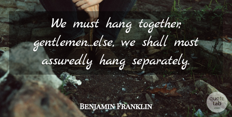 Benjamin Franklin Quote About Gentleman, Together: We Must Hang Together Gentlemenelse...