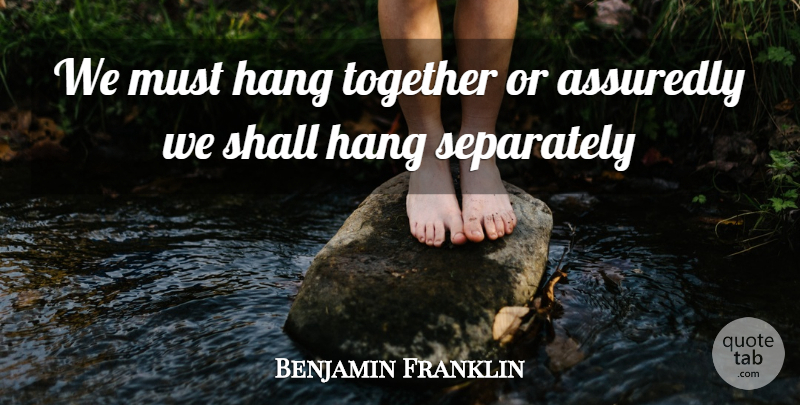 Benjamin Franklin Quote About Hang, Separately, Shall, Together: We Must Hang Together Or...