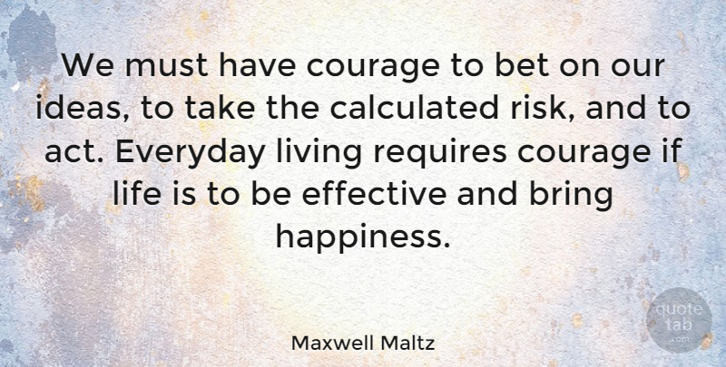 Maxwell Maltz Quote About Life, Happiness, Courage: We Must Have Courage To...
