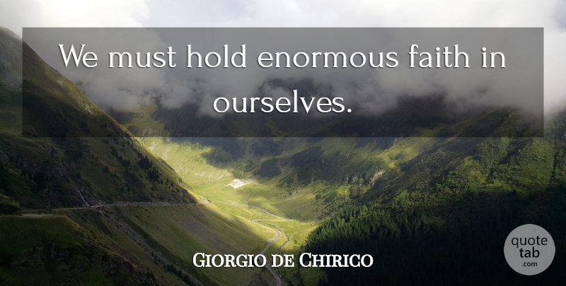 Giorgio de Chirico Quote About Faith, Enormous: We Must Hold Enormous Faith...
