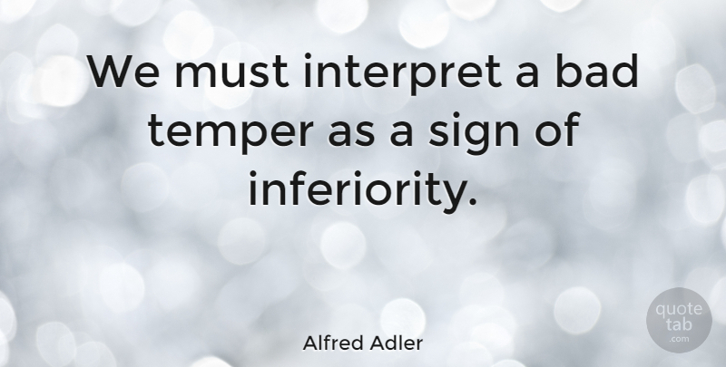 Alfred Adler Quote About Inferiority, Temper, Bad Temper: We Must Interpret A Bad...