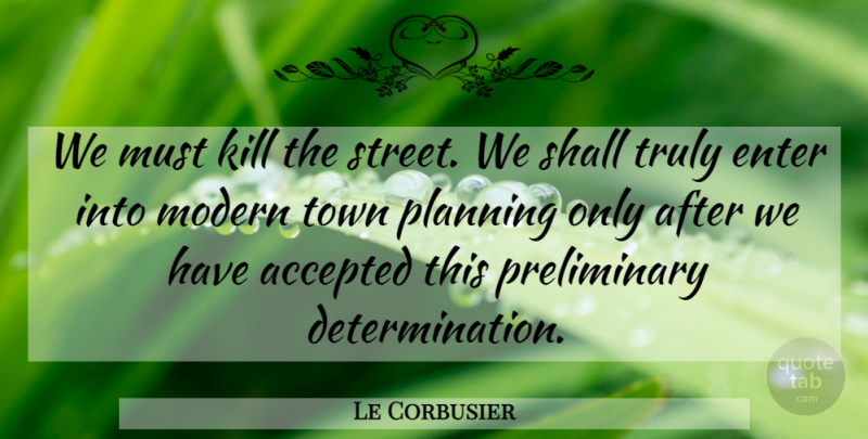 Le Corbusier Quote About Determination, Planning, Modern: We Must Kill The Street...