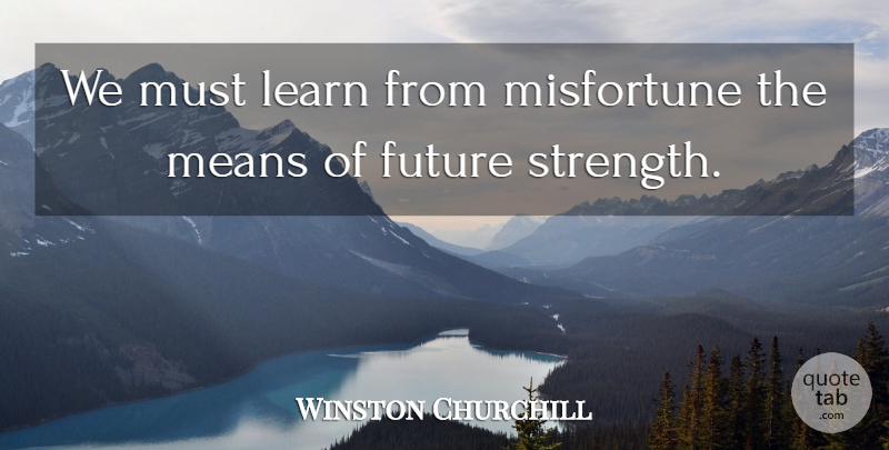 Winston Churchill Quote About War, Mean, Misfortunes: We Must Learn From Misfortune...