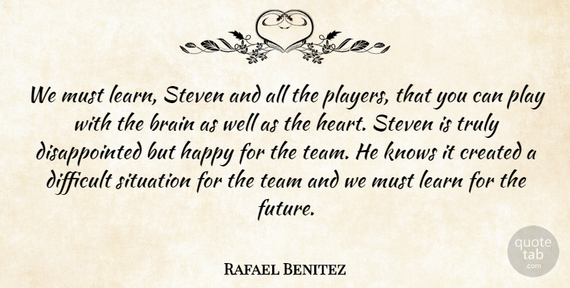 Rafael Benitez Quote About Brain, Created, Difficult, Happy, Knows: We Must Learn Steven And...