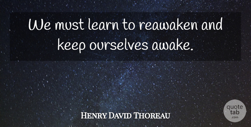Henry David Thoreau Quote About Awake: We Must Learn To Reawaken...