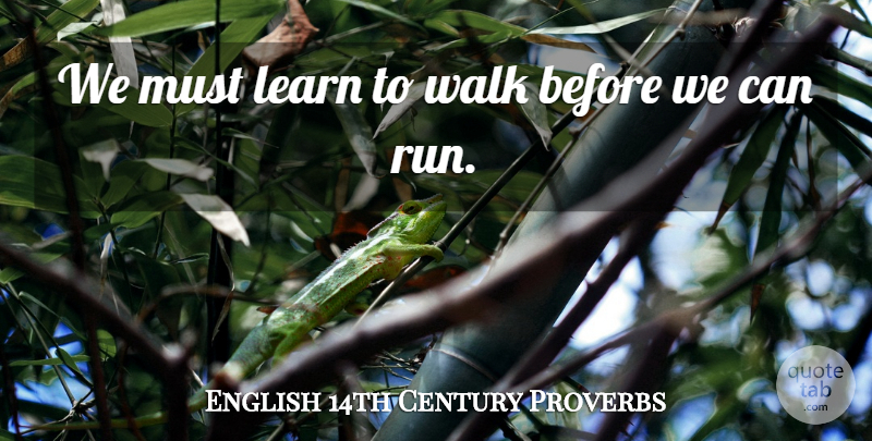 English 14th Century Proverbs Quote About Learn, Proverbs, Walk: We Must Learn To Walk...