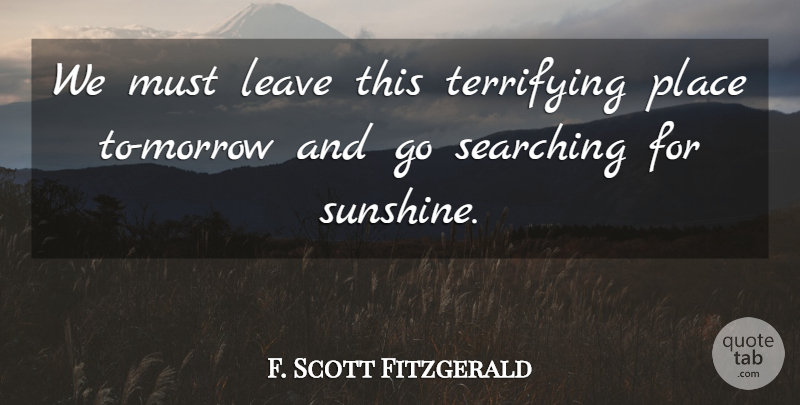 F. Scott Fitzgerald Quote About Sunshine, Morrow: We Must Leave This Terrifying...