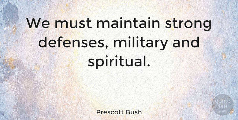 Prescott Bush Quote About Spiritual, Strong, Military: We Must Maintain Strong Defenses...