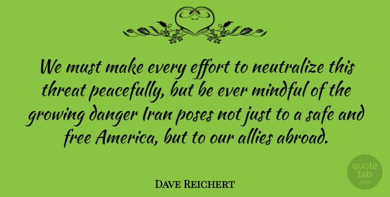 Dave Reichert Quote About Allies, Danger, Iran, Mindful, Poses: We Must Make Every Effort...