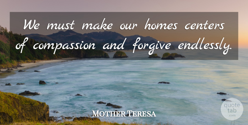 Mother Teresa Quote About Home, Compassion, Forgiving: We Must Make Our Homes...