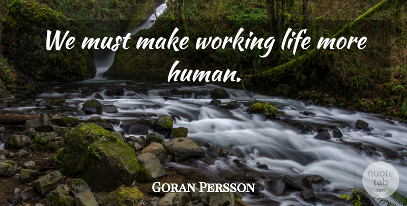 Goran Persson Quote About Humans, Working Life: We Must Make Working Life...