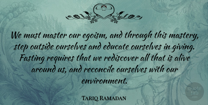 Tariq Ramadan Quote About Giving, Mastery, Alive: We Must Master Our Egoism...