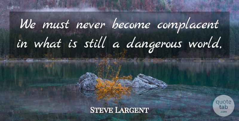 Steve Largent Quote About Complacent, Dangerous: We Must Never Become Complacent...