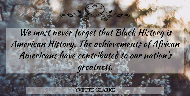 Yvette Clarke Quote About Greatness, Achievement, Black History: We Must Never Forget That...