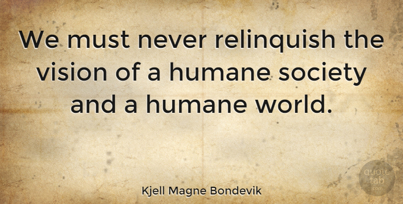 Kjell Magne Bondevik Quote About Vision, World, Relinquishing: We Must Never Relinquish The...