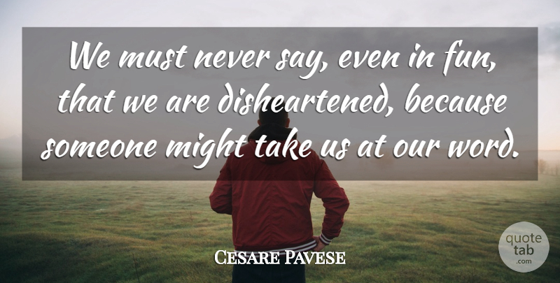 Cesare Pavese Quote About Fun, Might, Our Words: We Must Never Say Even...