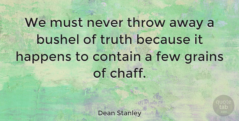 Dean Stanley Quote About Truth, Truth Is, Grain: We Must Never Throw Away...
