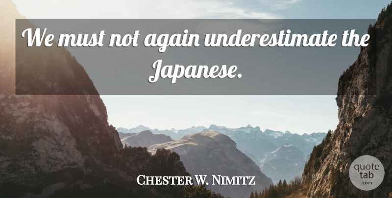 Chester W. Nimitz Quote About War, World, Underestimate: We Must Not Again Underestimate...