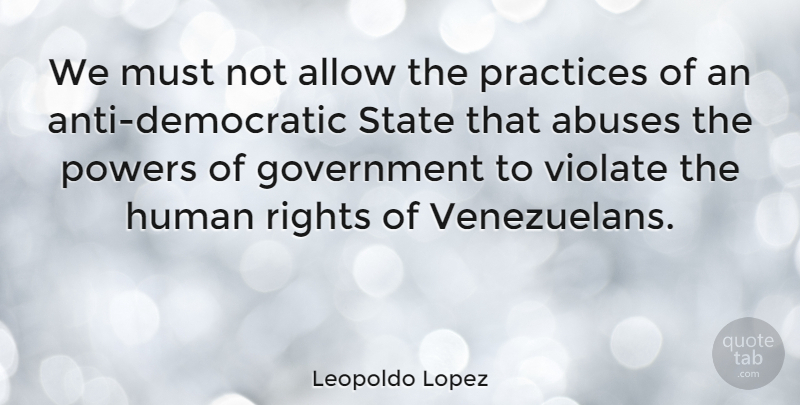 Leopoldo Lopez Quote About Rights, Government, Practice: We Must Not Allow The...