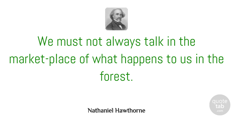 Nathaniel Hawthorne Quote About Forests, Literature, Happens: We Must Not Always Talk...