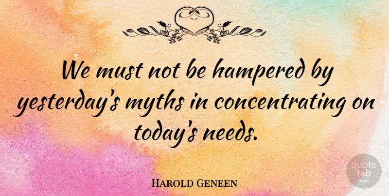 Harold Geneen Quote About Yesterday, Needs, Today: We Must Not Be Hampered...