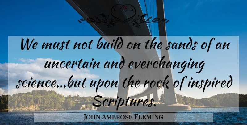 John Ambrose Fleming Quote About Rocks, Scripture, Inspired: We Must Not Build On...