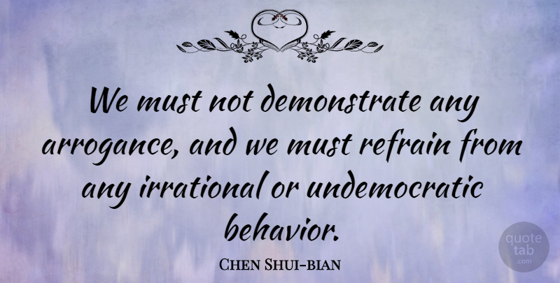 Chen Shui-bian Quote About Arrogance, Behavior, Refrain: We Must Not Demonstrate Any...